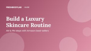 How to Build a Luxury Skincare Routine with Amazon Best-Sellers (AM & PM, by Skin Type)