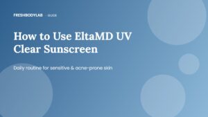 How to Use EltaMD UV Clear Sunscreen: Daily Routine for Sensitive & Acne-Prone Skin