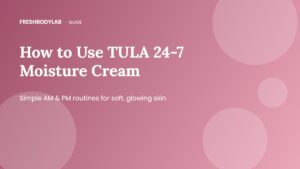 How to Use TULA 24-7 Moisture Cream: Easy Day & Night Routines for Glowing Skin